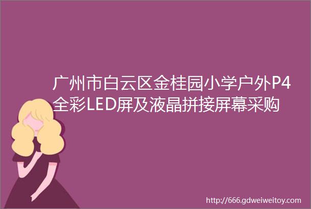 广州市白云区金桂园小学户外P4全彩LED屏及液晶拼接屏幕采购项目公开招标公告